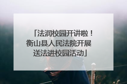 法润校园开讲啦！衡山县人民法院开展 送法进校园活动