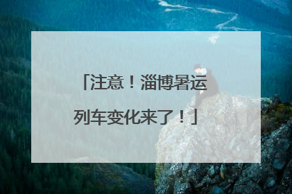 注意！淄博暑运列车变化来了！