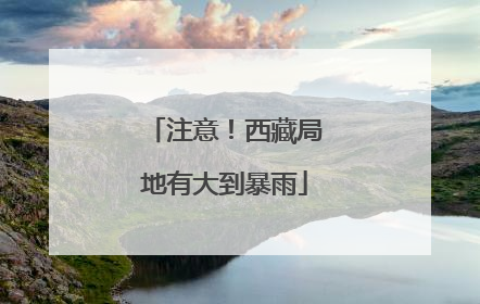 注意！西藏局地有大到暴雨