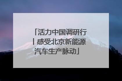 活力中国调研行丨感受北京新能源汽车生产脉动