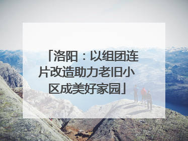 洛阳：以组团连片改造助力老旧小区成美好家园