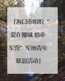 海口市组织“爱在椰城 情牵军营”军地青年联谊活动