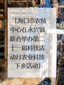 海口市农技中心在永兴镇联合举办第二十一届科技活动月农业科技下乡活动