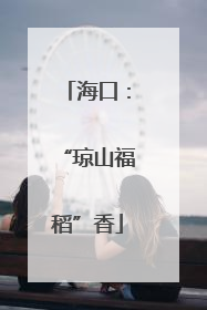 海口：“琼山福稻”香