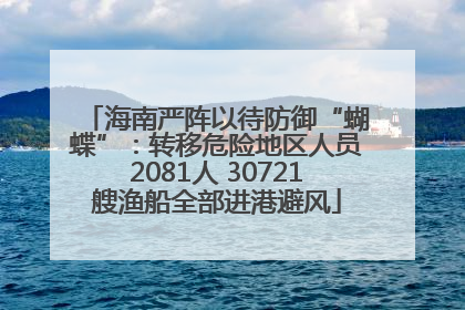 海南严阵以待防御“蝴蝶”：转移危险地区人员2081人 30721艘渔船全部进港避风