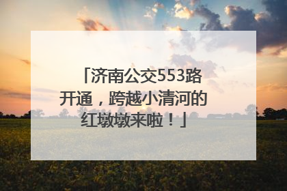 济南公交553路开通，跨越小清河的红墩墩来啦！