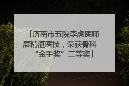 济南市五院李虎医师展精湛医技，荣获骨科“金手奖”二等奖