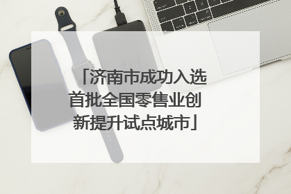 济南市成功入选首批全国零售业创新提升试点城市