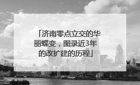 济南零点立交的华丽蝶变，图录近3年的改扩建的历程