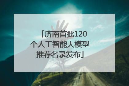 济南首批120个人工智能大模型推荐名录发布
