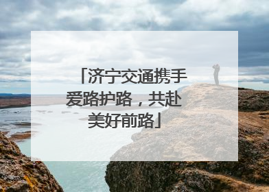 济宁交通携手爱路护路，共赴美好前路