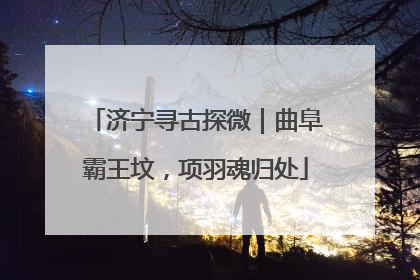 济宁寻古探微｜曲阜霸王坟，项羽魂归处