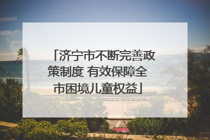 济宁市不断完善政策制度 有效保障全市困境儿童权益