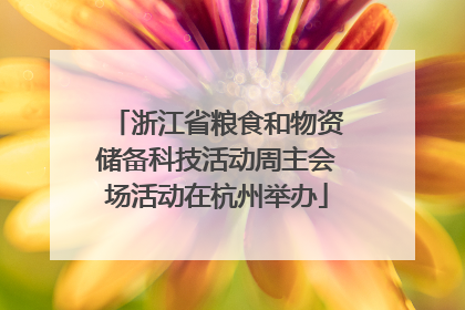 浙江省粮食和物资储备科技活动周主会场活动在杭州举办