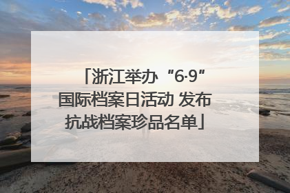 浙江举办“6·9”国际档案日活动 发布抗战档案珍品名单