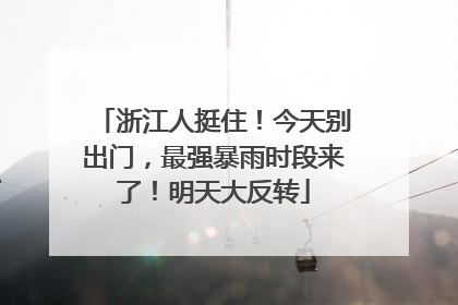 浙江人挺住！今天别出门，最强暴雨时段来了！明天大反转