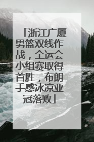浙江广厦男篮双线作战，全运会小组赛取得首胜，布朗手感冰凉亚冠落败