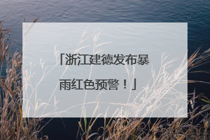 浙江建德发布暴雨红色预警！
