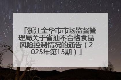 浙江金华市市场监督管理局关于省抽不合格食品风险控制情况的通告（2025年第15期）