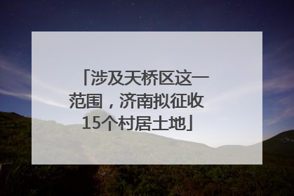 涉及天桥区这一范围，济南拟征收15个村居土地