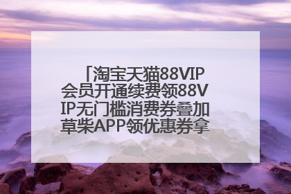淘宝天猫88VIP会员开通续费领88VIP无门槛消费券叠加草柴APP领优惠券拿购物返利更省钱