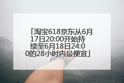 淘宝618京东从6月17日20:00开始持续至6月18日24:00的28小时内最便宜