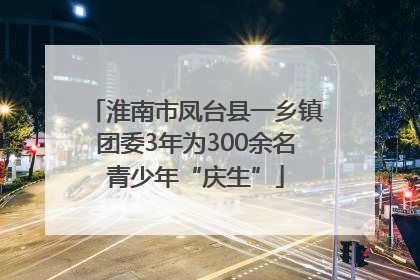 淮南市凤台县一乡镇团委3年为300余名青少年“庆生”