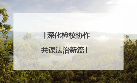 深化检校协作 共谋法治新篇