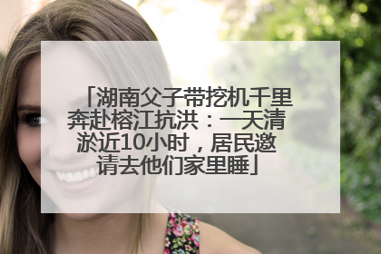 湖南父子带挖机千里奔赴榕江抗洪：一天清淤近10小时，居民邀请去他们家里睡