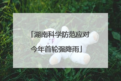 湖南科学防范应对今年首轮强降雨