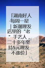 湖南好人·每周一星｜新潮理发店里的“老”手艺人，二十多年坚持5元理发不涨价
