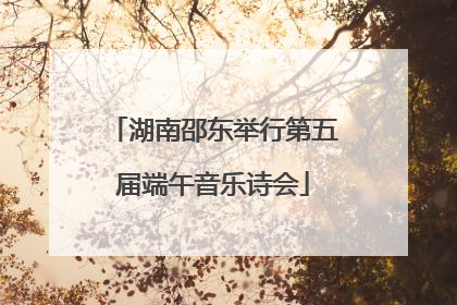 湖南邵东举行第五届端午音乐诗会