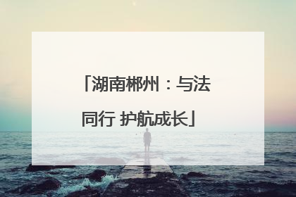 湖南郴州：与法同行 护航成长