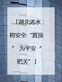 湖北浠水：将安全“置顶” 为平安“把关”