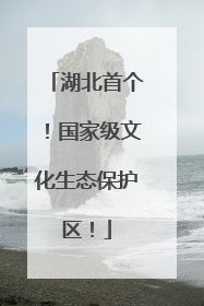 湖北首个！国家级文化生态保护区！
