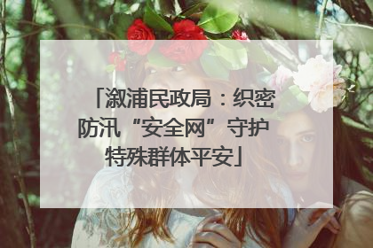溆浦民政局：织密防汛“安全网”守护特殊群体平安
