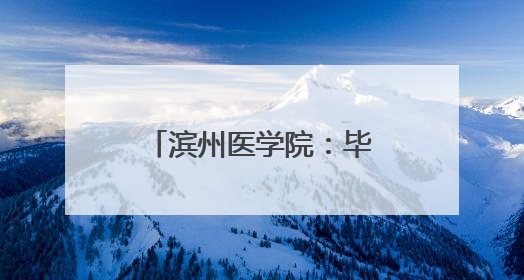 滨州医学院：毕业季“三堂课”启程医路繁花