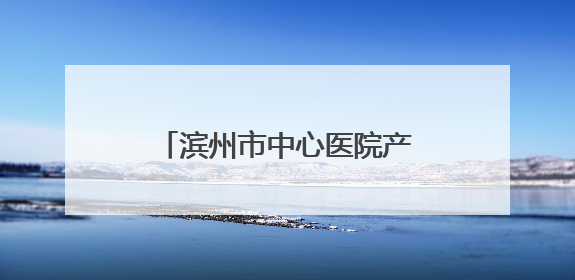 滨州市中心医院产科：这一幕背后，是无数次的本能奔赴