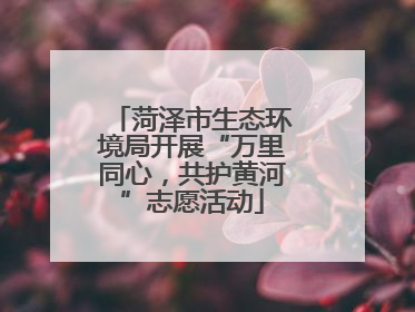 菏泽市生态环境局开展“万里同心，共护黄河”志愿活动