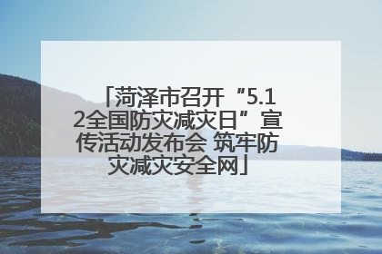 菏泽市召开“5.12全国防灾减灾日”宣传活动发布会 筑牢防灾减灾安全网