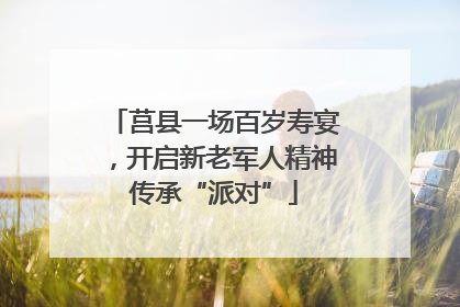 莒县一场百岁寿宴，开启新老军人精神传承“派对”