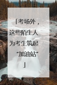 考场外，这些陌生人为考生筑起“加油站”