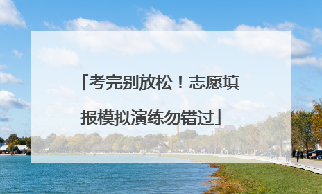 考完别放松！志愿填报模拟演练勿错过