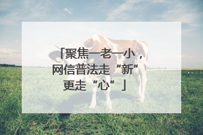 聚焦一老一小，网信普法走“新”更走“心”