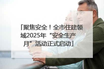 聚焦安全！全市住建领域2025年“安全生产月”活动正式启动