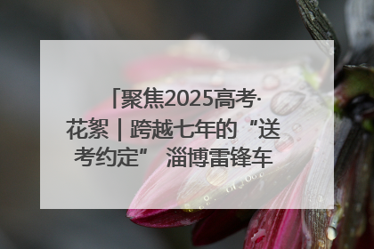聚焦2025高考·花絮｜跨越七年的“送考约定” 淄博雷锋车队温暖两代人