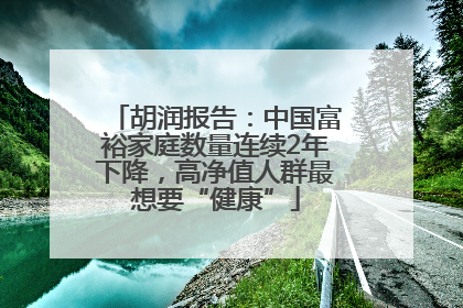胡润报告：中国富裕家庭数量连续2年下降，高净值人群最想要“健康”
