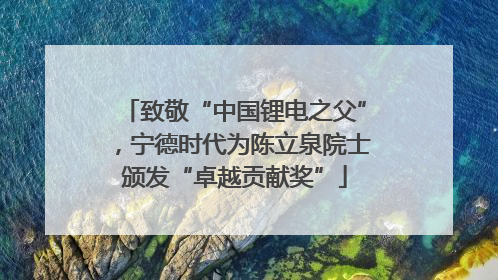 致敬“中国锂电之父”，宁德时代为陈立泉院士颁发“卓越贡献奖”