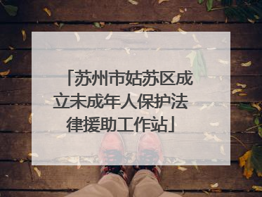 苏州市姑苏区成立未成年人保护法律援助工作站