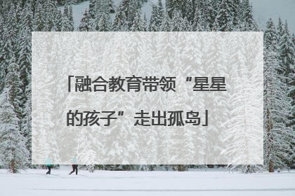 融合教育带领“星星的孩子”走出孤岛